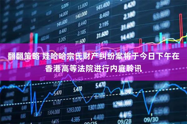 翻翻策略 娃哈哈宗氏财产纠纷案将于今日下午在香港高等法院进行内庭聆讯