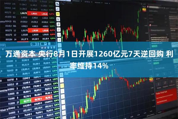 万通资本 央行8月1日开展1260亿元7天逆回购 利率维持14%