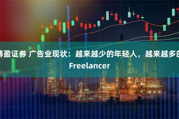 博盈证券 广告业现状：越来越少的年轻人，越来越多的Freelancer