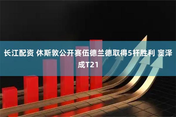 长江配资 休斯敦公开赛伍德兰德取得5杆胜利 窦泽成T21